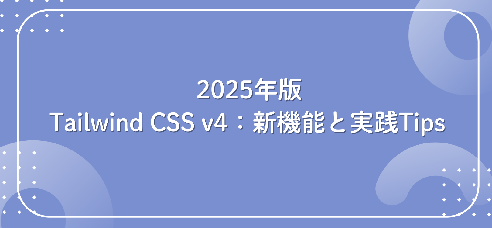 Tailwind CSS v4：新機能と実践Tips（2025年版）