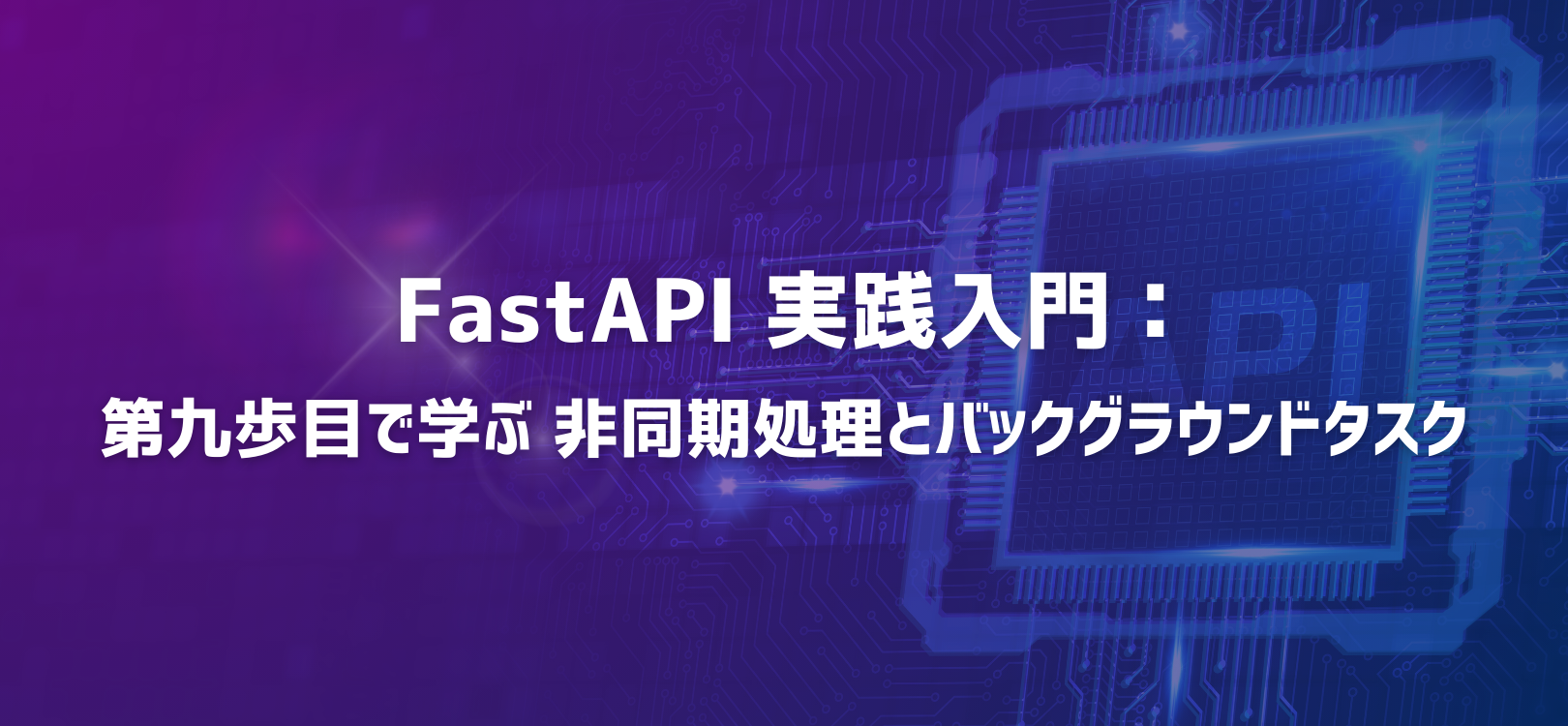 FastAPI 実践入門：第九歩目で学ぶ 非同期処理とバックグラウンドタスク