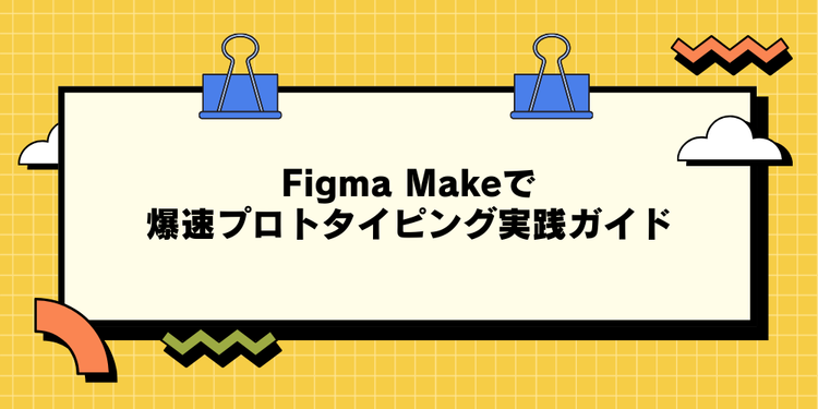Figma Makeで爆速プロトタイピング実践ガイド