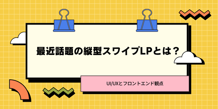 最近話題の縦型スワイプLPとは？【UI/UXとフロントエンド観点】