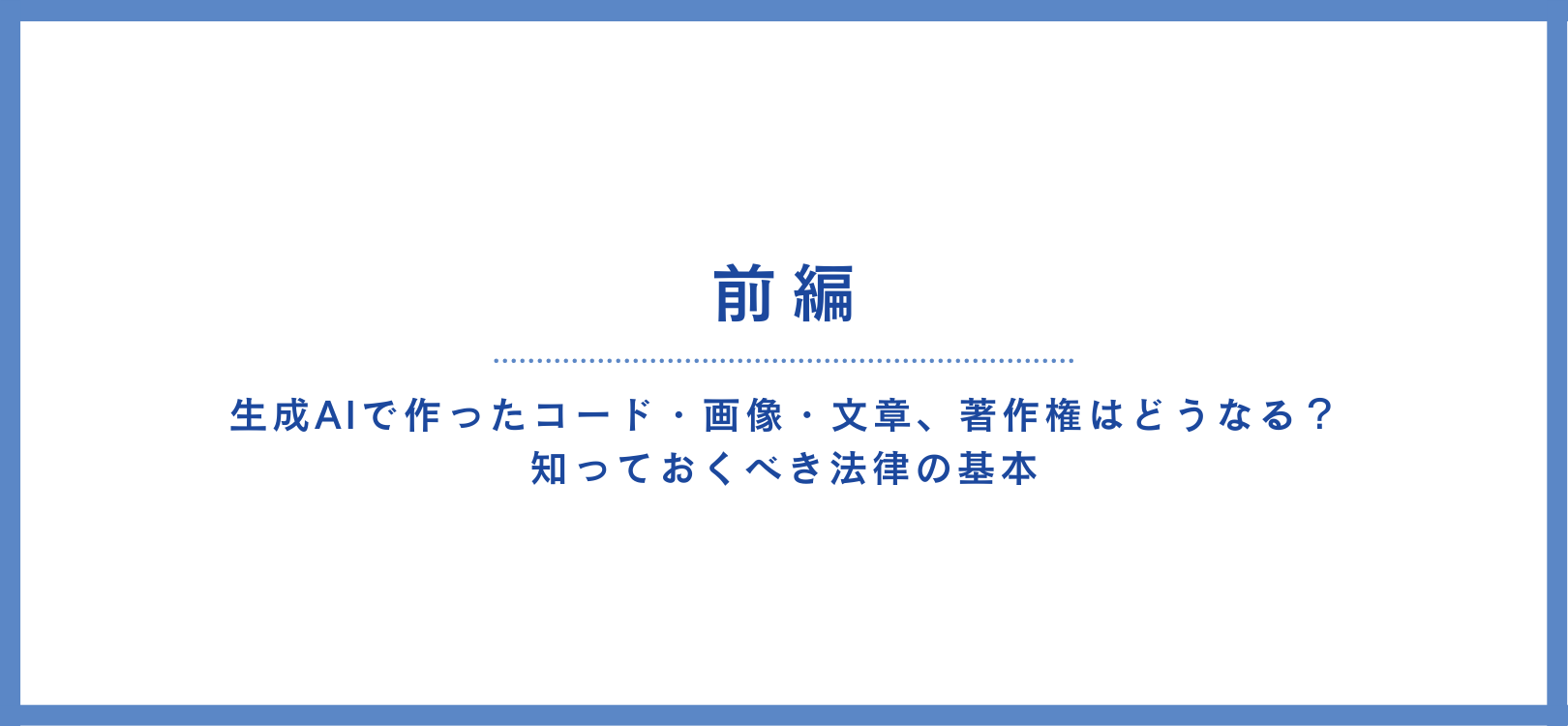 生成AIで作ったコード・画像・文章、著作権はどうなる？知っておくべき法律の基本【前編】