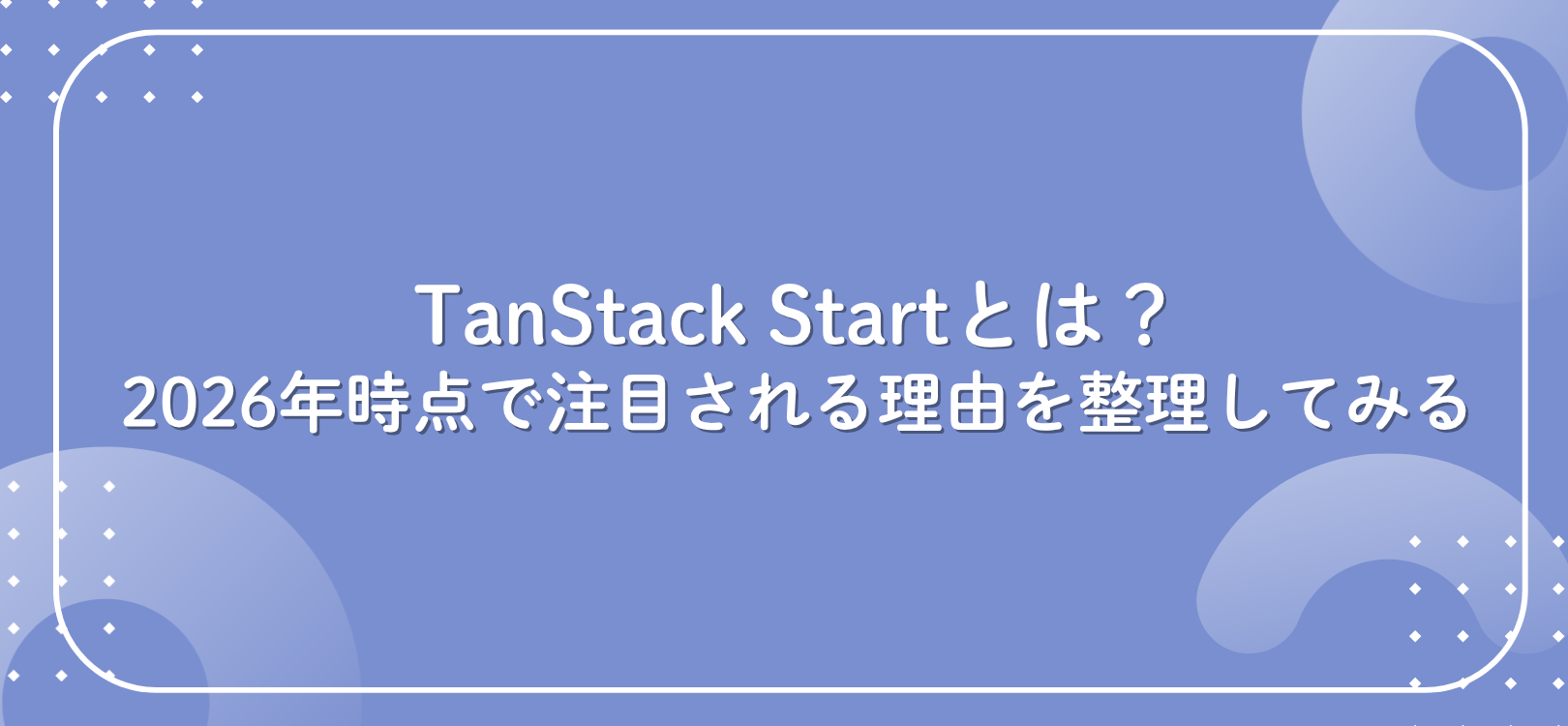 TanStack Startとは？　2026年時点で注目される理由を整理してみる