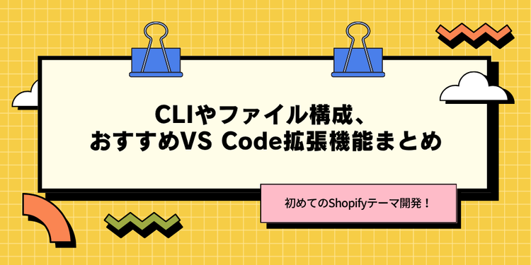 初めてのShopifyテーマ開発！CLIやファイル構成、おすすめVS Code拡張機能まとめ