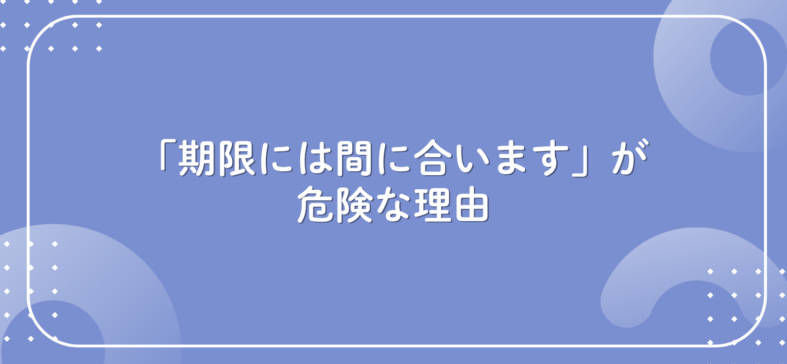 「期限には間に合います」が危険な理由