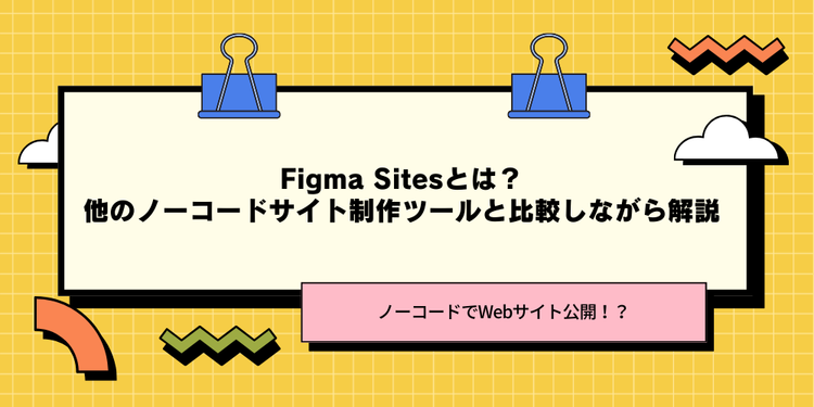 【ノーコードでWebサイト公開！？】Figma Sitesとは？他のノーコードサイト制作ツールと比較しながら解説